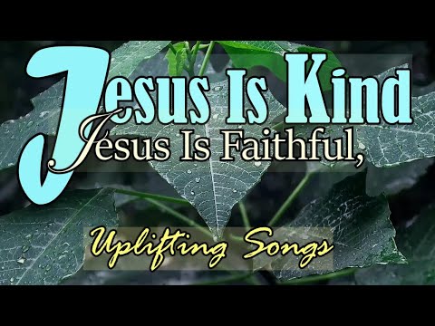 Jesus Is Kind , Jesus Is Faithful - Gospel Uplifting Songs