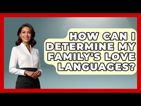 How Can I Determine My Family's Love Languages? | Better Family Relationships