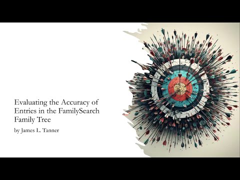 Evaluating the Accuracy of Entries in the FamilySearch Family Tree –James Tanner (14 Jul 2024)