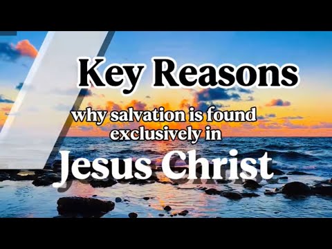 7 key reasons why salvation is found exclusively in Jesus Christ