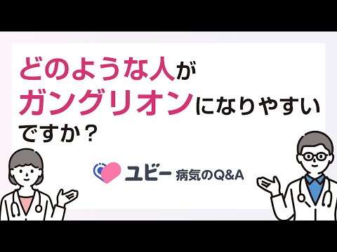 どのような人がガングリオンになりやすいですか？【ユビー病気のQ&A】