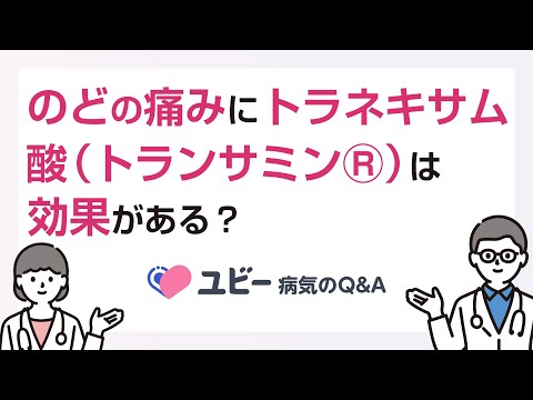 のどの痛みにトラネキサム酸（トランサミンⓇ）は効果がありますか？【ユビー病気のQ&A】