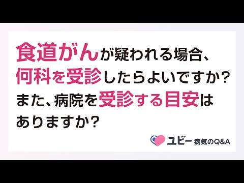 食道がんが疑われる場合、何科を受診したらよいですか？また、病院を受診する目安はありますか？【ユビー病気のQ&A】