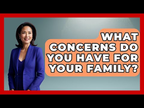 What Concerns Do You Have for Your Family? | Better Family Relationships