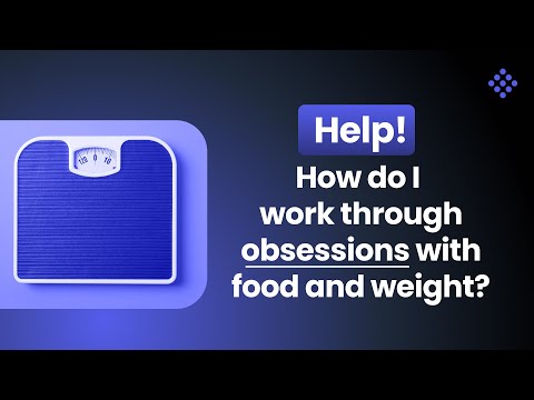 Help! How do I work through obsessions with food and weight