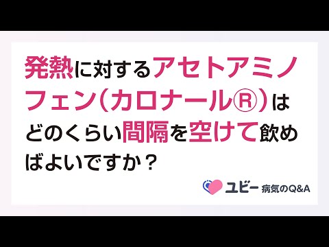 アセトアミノフェン（カロナールⓇ）はどのくらい間隔を空けて飲めばよいですか？【ユビー病気のQ&A】