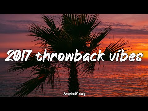 2017 throwback vibes ~nostalgia playlist ~ songs that bring you back to summer 2017