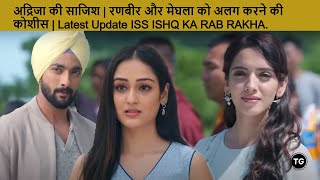 अद्रिजा की साजिश | रणबीर और मेघला को अलग करने की कोशीस | Latest Update ISS ISHQ KA RAB RAKHA