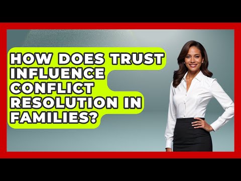 How Does Trust Influence Conflict Resolution in Families? | Better Family Relationships