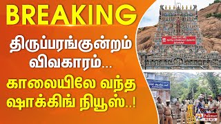 திருப்பரங்குன்றம் விவகாரம்... காலையிலே வந்த ஷாக்கிங் நியூஸ் Thiruparankundram | Madurai