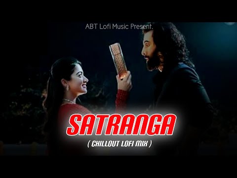 Satranga - Animal | Chillout Vibes Lo-Fi Mix | Slowed & Reverb | Arijit Singh | ABT Lofi Music