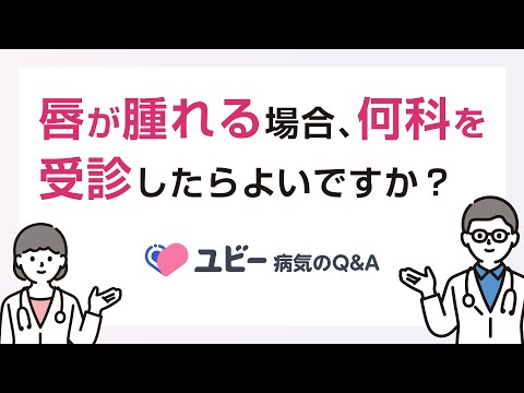 唇が腫れる場合、何科を受診したらよいですか？【ユビー病気のQ&A】