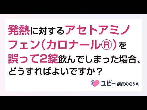 アセトアミノフェン（カロナールⓇ）を誤って2錠飲んでしまった場合、どうすればよいですか？【ユビー病気のQ&A】