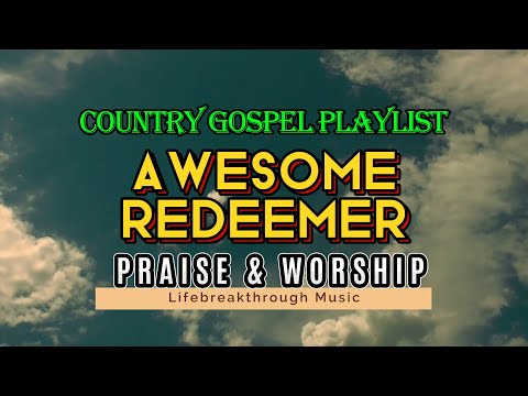 AWESOME REDEEMER   PRAISE & WORSHIP LIFEBREAKTHROUGH COUNTRY GOSPEL PLAYLIST