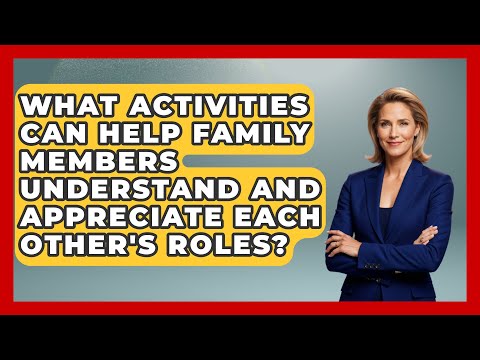 What Activities Can Help Family Members Understand and Appreciate Each Other's Roles?