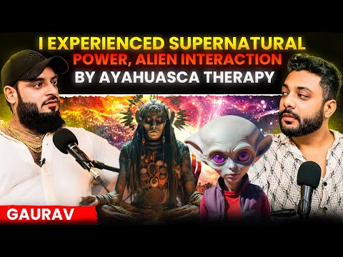 Ayahuasca Therapy Made Me Astral Travel,Alien Interaction, Supernatural Powers Ft. Gaurav Chaudhary