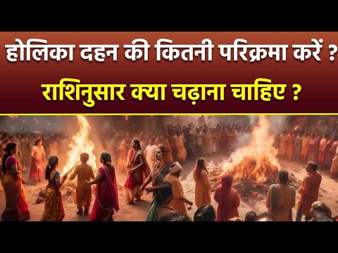 Holika Dahan Parikrama 2025: होलिका दहन की कितनी परिक्रमा करनी चाहिए,राशिनुसार अग्नि में क्या डालें?