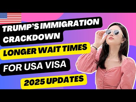 Trump’s Immigration Crackdown: Longer Wait Times for US Visas? 2025 Update