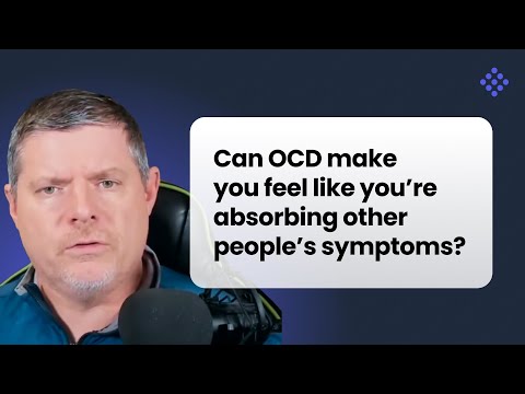 Can OCD make you feel like you’re absorbing other people’s symptoms?