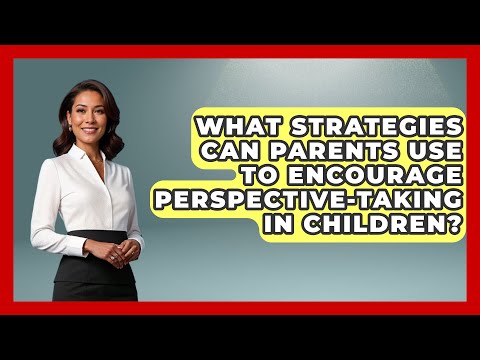 What Strategies Can Parents Use to Encourage Perspective-Taking in Children?