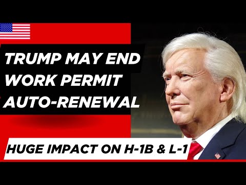 Trump May End Work Permit Auto-Renewal: Huge Impact on H-1B & L-1 Visa Holders