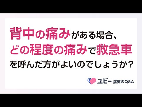 背中の痛みがある場合、どの程度の痛みで救急車を呼んだ方がよいのでしょうか？【ユビー病気のQ&A】