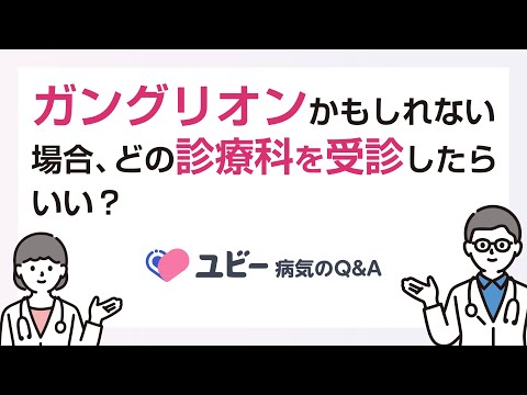 ガングリオンかもしれない場合、どの診療科を受診したらいいですか？【ユビー病気のQ&A】