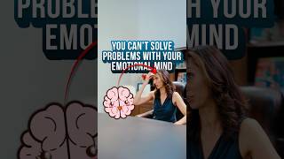 You Can’t Solve Problems With Your Emotional Mind