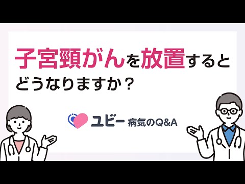 子宮頸がんを放置するとどうなりますか？【ユビー病気のQ&A】