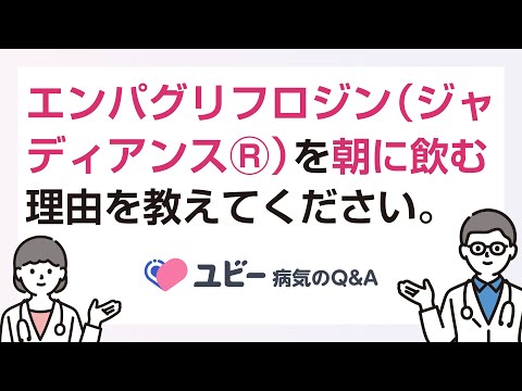 エンパグリフロジン（ジャディアンスⓇ）を朝に飲む理由を教えてください。【ユビー病気のQ&A】