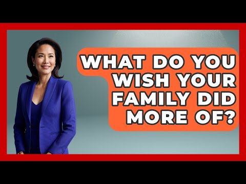 What Do You Wish Your Family Did More Of? | Better Family Relationships