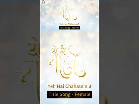 Yeh Hai Chahatein 3 | Title Song | Female | Full Version | Pravisht Mishra | Shagun Sharma | Part 3