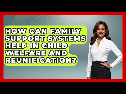 How Can Family Support Systems Help in Child Welfare and Reunification?