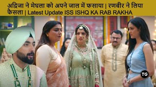 अद्रिजा ने मेघला को अपने जाल में फसाया | रणबीर ने लिया फैसला | Latest Update ISS ISHQ KA RAB RAKHA