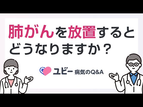 肺がんを放置するとどうなりますか？【ユビー病気のQ&A】