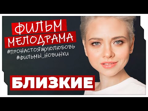 ПРЕМЬЕРА! СИЛЬНЫЙ ФИЛЬМ ЗАСТАВЛЯЕТ ЗАДУМАТЬСЯ О МНОГОМ! Близкие #МЕЛОДРАМЫ ПРО ЛЮБОВЬ