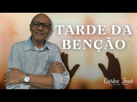 TARDE DA BENÇÃO PODER DA ORAÇÃO | CARLOS JOSÉ E A HARPA CRISTÃ