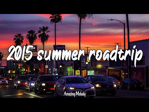 2015 summer roadtrip ~nostalgia playlist ~2015 throwbax vibes