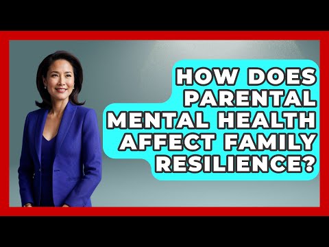 How Does Parental Mental Health Affect Family Resilience? | Better Family Relationships