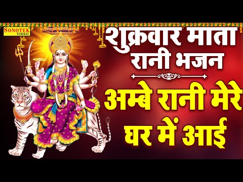 शुक्रवार माता रानी भजन || अम्बे रानी मेरे घर में आई || Ambe Rani Mere Ghar Aai ||Devi Bhajan Sonotek