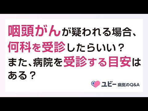 咽頭がんが疑われる場合、何科を受診したらよいですか？また、病院を受診する目安はありますか？【ユビー病気のQ&A】