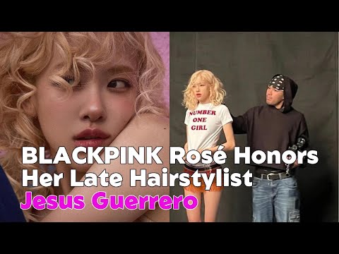 BLACKPINK Rose Honors Her Late Hairstylist Jesus Guerrero with a Heartfelt Tribute