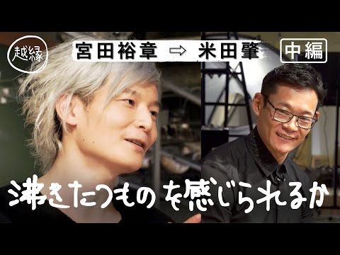 「越縁」中編 宮田裕章が米田肇に聞きたい 「CREATIVITYの源泉は？」