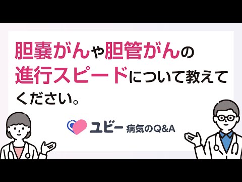 胆嚢がんや胆管がんの進行スピードについて教えてください。【ユビー病気のQ&A】