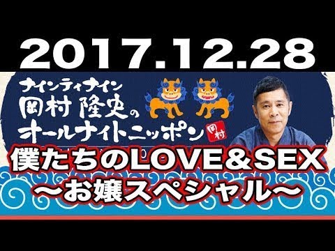 2017.12.28 ナインティナイン岡村隆史のオールナイトニッポン 【ゲスト:出川哲朗】『僕たちのLOVE＆SEX～お嬢スペシャル～』 2018