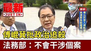 傅崐萁批政治追殺 法務部：不會干涉個案【最新快訊】