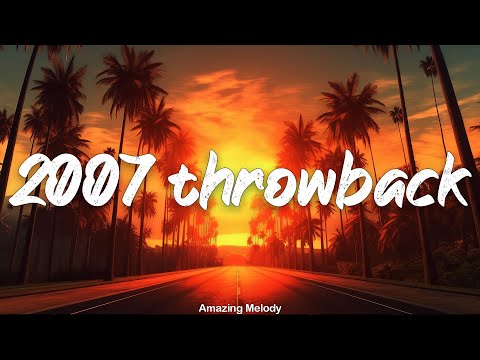 2007 throwback mix ~nostalgia playlist ~2007 summer vibes