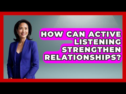 How Can Active Listening Strengthen Relationships? | Better Family Relationships