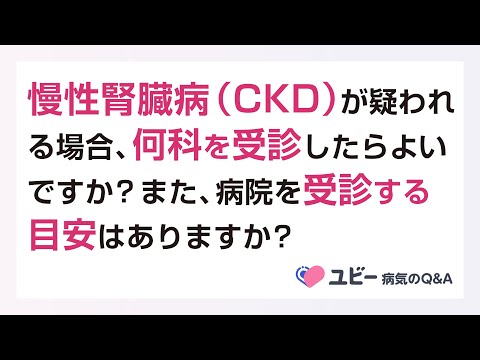 慢性腎臓病（CKD）が疑われる場合、何科を受診したらよいですか？また、病院を受診する目安はありますか？【ユビー病気のQ&A】