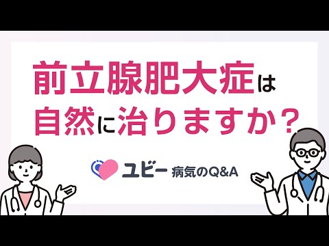 前立腺肥大症は自然に治りますか？【ユビー病気のQ&A】